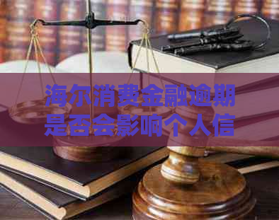 海尔消费金融逾期是否会影响个人信用记录