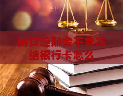 网贷逾期会不会冻结银行卡怎么