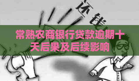 常熟农商银行贷款逾期十天后果及后续影响