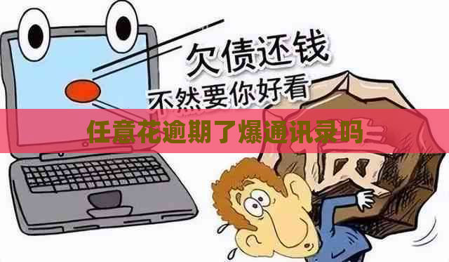 任意花逾期了爆通讯录吗
