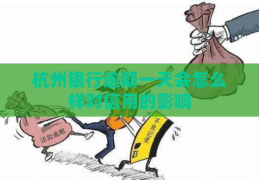 杭州银行逾期一天会怎么样对信用的影响