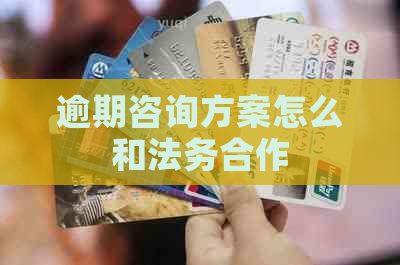 逾期咨询方案怎么和法务合作