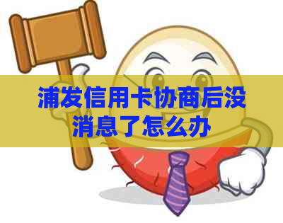 浦发信用卡协商后没消息了怎么办