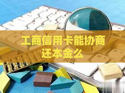 工商信用卡能协商还本金么