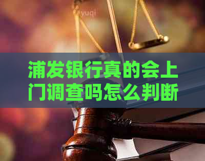 浦发银行真的会上门调查吗怎么判断真伪