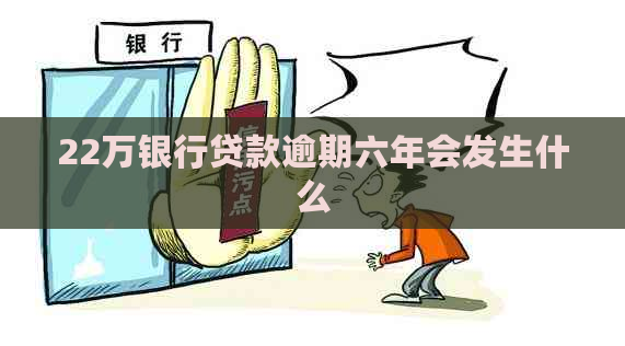 22万银行贷款逾期六年会发生什么
