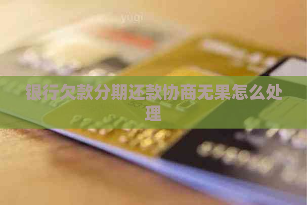 银行欠款分期还款协商无果怎么处理