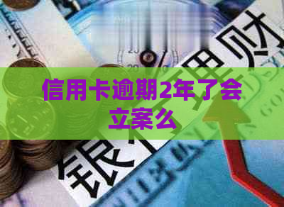 信用卡逾期2年了会立案么
