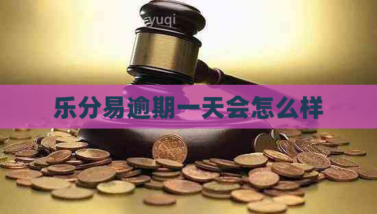 乐分易逾期一天会怎么样