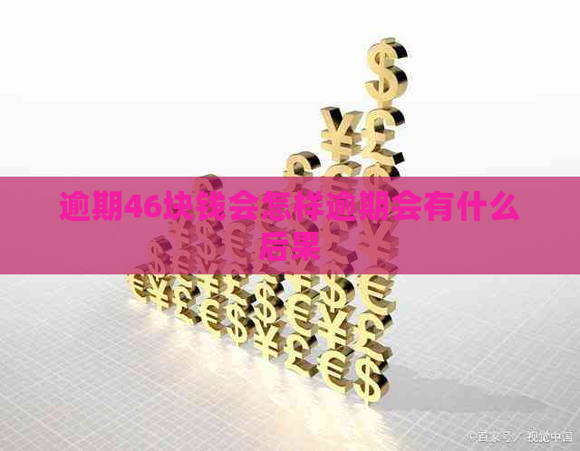 逾期46块钱会怎样逾期会有什么后果