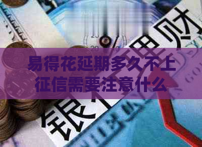 易得花延期多久不上需要注意什么