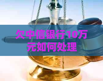 欠中信银行10万元如何处理