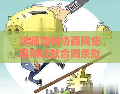 律师如何协商网贷延期收款合同条款解读