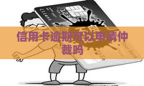 信用卡逾期可以申请仲裁吗