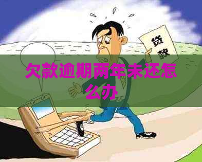 欠款逾期两年未还怎么办