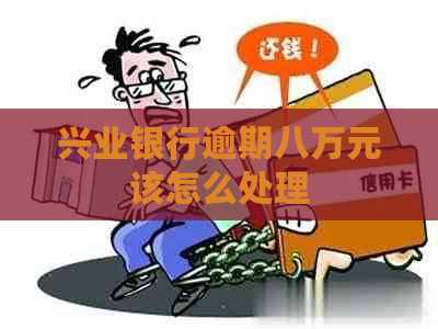 兴业银行逾期八万元该怎么处理