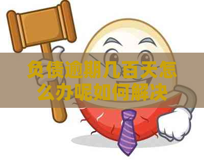 负债逾期几百天怎么办呢如何解决