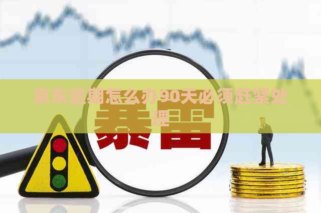 京东逾期怎么办90天必须赶紧处理