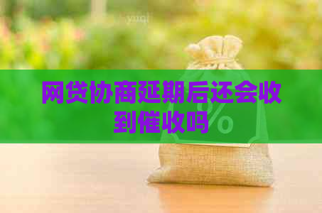 网贷协商延期后还会收到吗