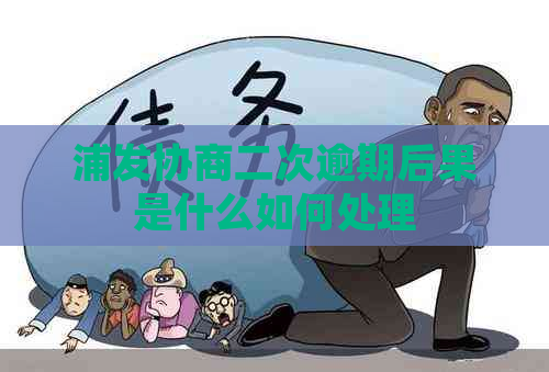 浦发协商二次逾期后果是什么如何处理