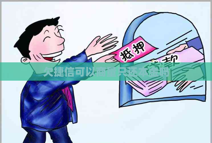 欠捷信可以商量只还本金吗