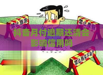 抖音月付逾期还清会影响信用吗
