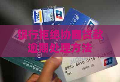 银行拒绝协商贷款逾期处理方法