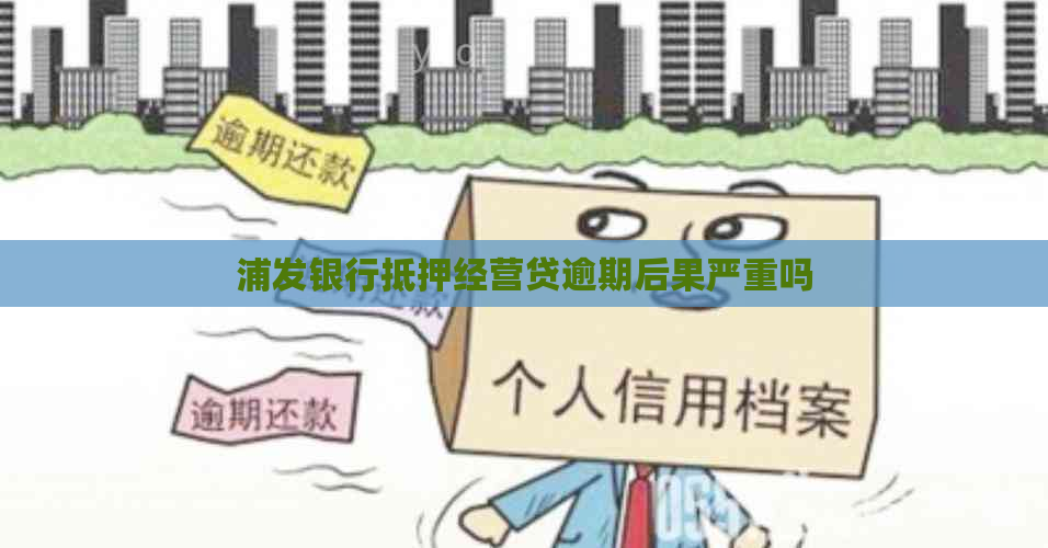 浦发银行抵押经营贷逾期后果严重吗