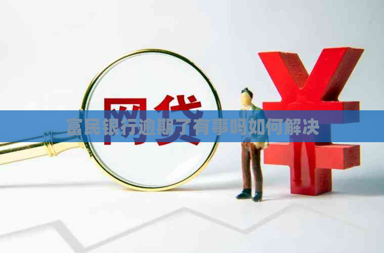 富民银行逾期了有事吗如何解决