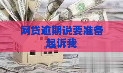 网贷逾期说要准备起诉我