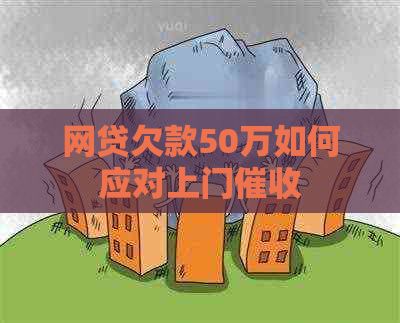 网贷欠款50万如何应对上门