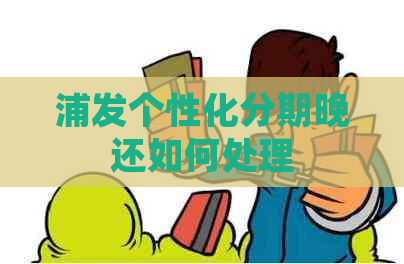 浦发个性化分期晚还如何处理