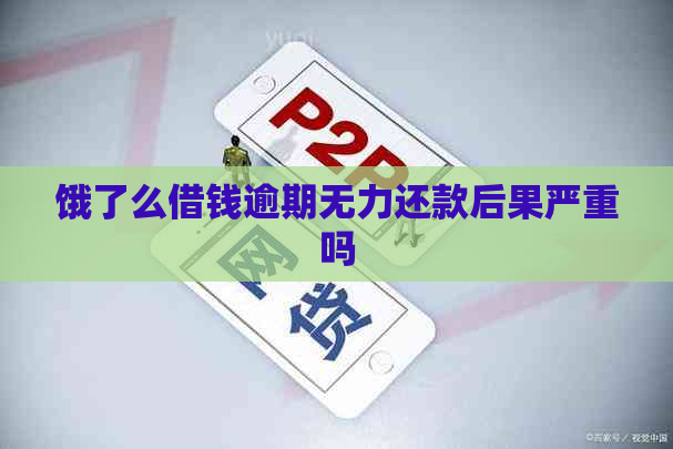 饿了么借钱逾期无力还款后果严重吗