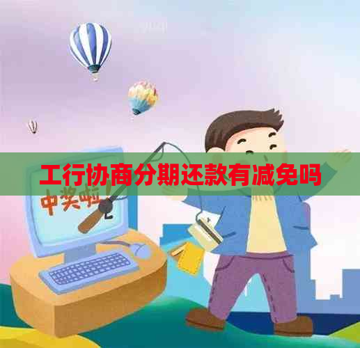 工行协商分期还款有减免吗