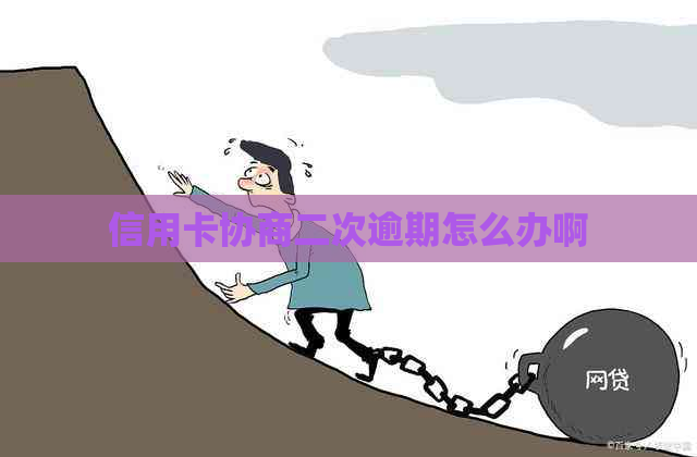 信用卡协商二次逾期怎么办啊