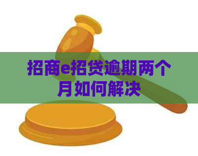 招商e招贷逾期两个月如何解决