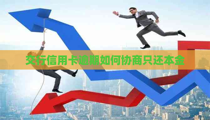 交行信用卡逾期如何协商只还本金