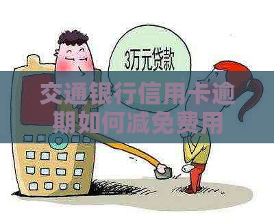 交通银行信用卡逾期如何减免费用