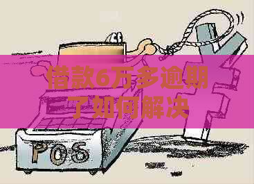 借款6万多逾期了如何解决