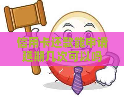 信用卡还款能申请延期几次可以吗
