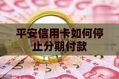平安信用卡如何停止分期付款