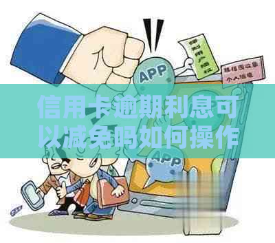 信用卡逾期利息可以减免吗如何操作