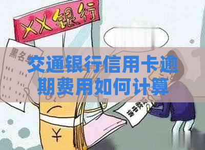 交通银行信用卡逾期费用如何计算