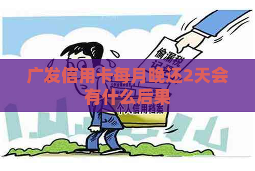 广发信用卡每月晚还2天会有什么后果
