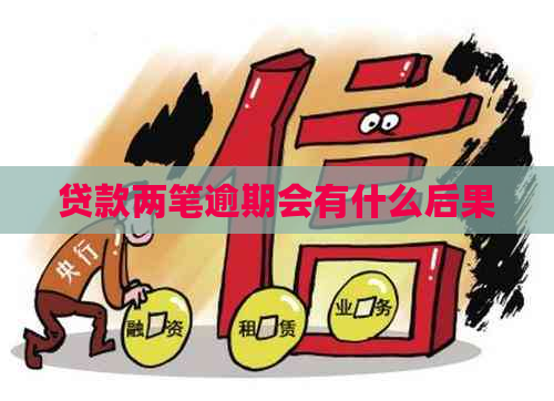 贷款两笔逾期会有什么后果