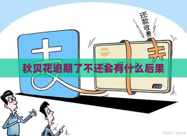秋贝花逾期了不还会有什么后果