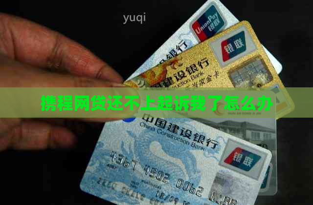携程网贷还不上起诉我了怎么办