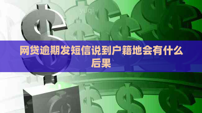 网贷逾期发短信说到户籍地会有什么后果