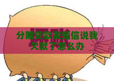 分期贷款发短信说我欠款了怎么办
