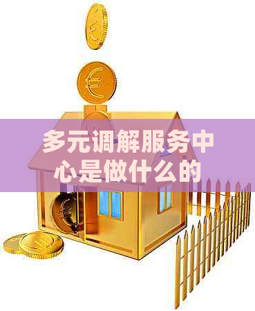 多元调解服务中心是做什么的
